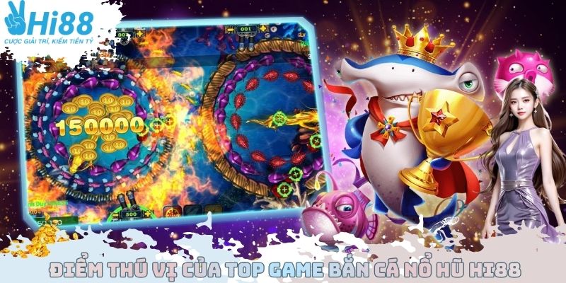 Điểm thú vị của Top Game bắn cá nổ hũ Hi88